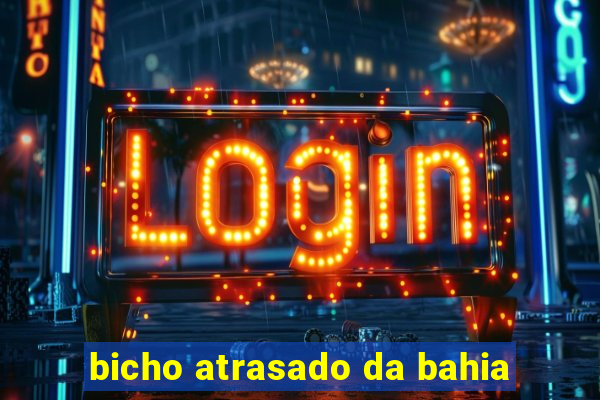 bicho atrasado da bahia