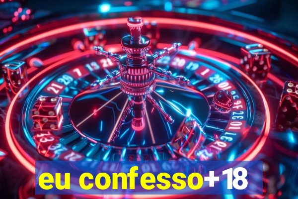 eu confesso+18