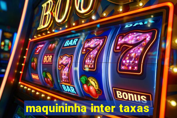 maquininha inter taxas