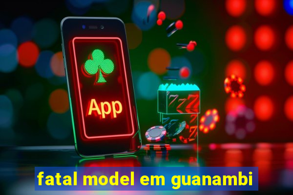 fatal model em guanambi