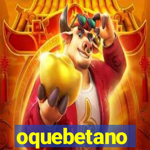 oquebetano