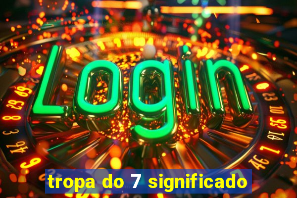 tropa do 7 significado