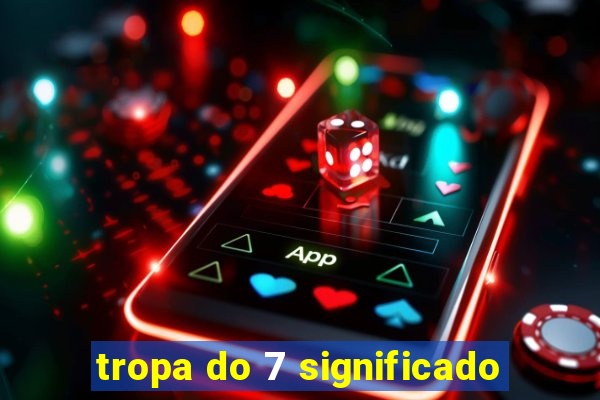 tropa do 7 significado