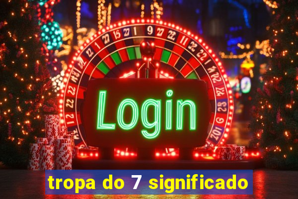 tropa do 7 significado