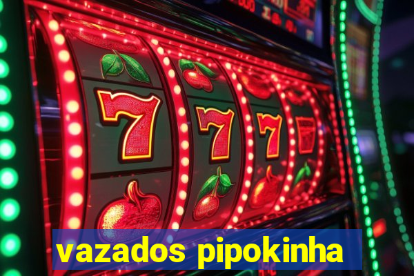 vazados pipokinha