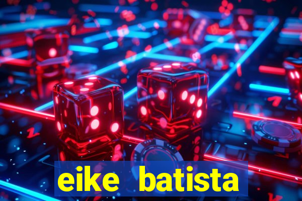 eike batista fortuna 2024