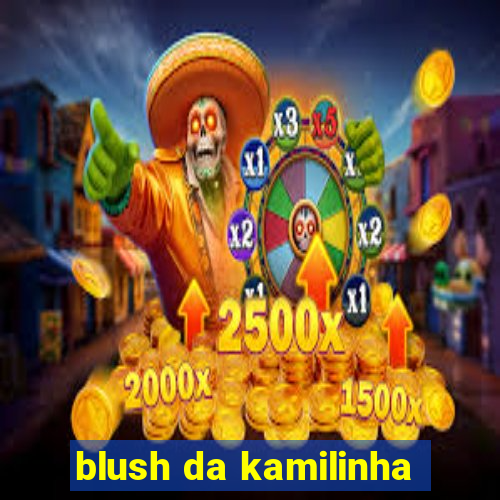 blush da kamilinha