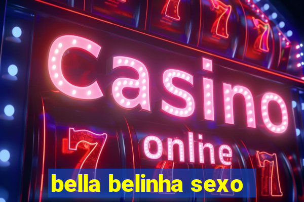 bella belinha sexo