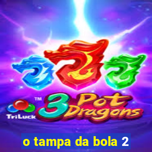 o tampa da bola 2