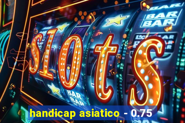 handicap asiatico - 0.75