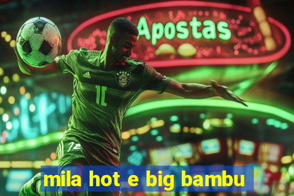 mila hot e big bambu