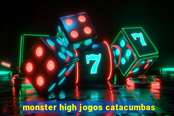 monster high jogos catacumbas