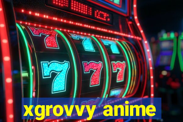 xgrovvy anime