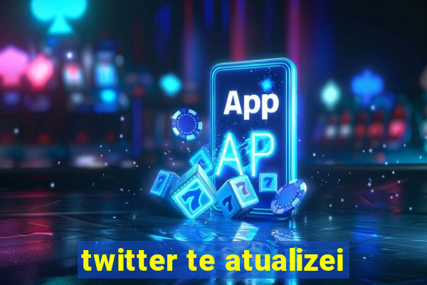 twitter te atualizei