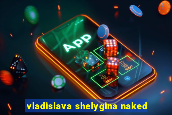 vladislava shelygina naked
