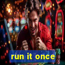 run it once