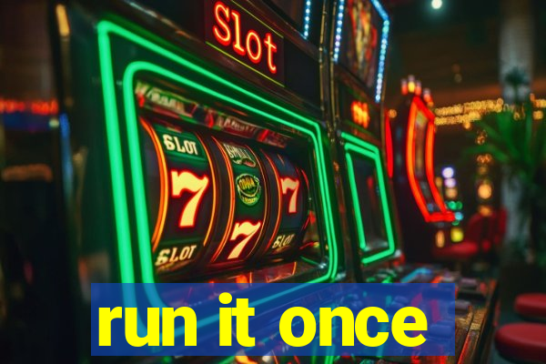 run it once
