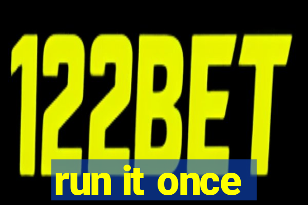 run it once