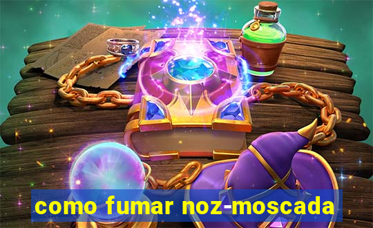 como fumar noz-moscada