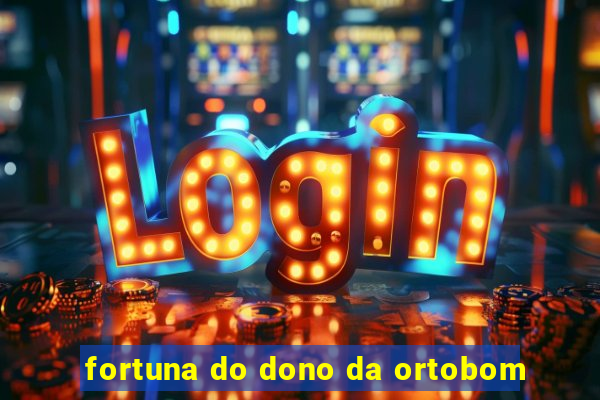 fortuna do dono da ortobom