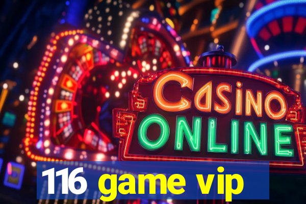 116 game vip