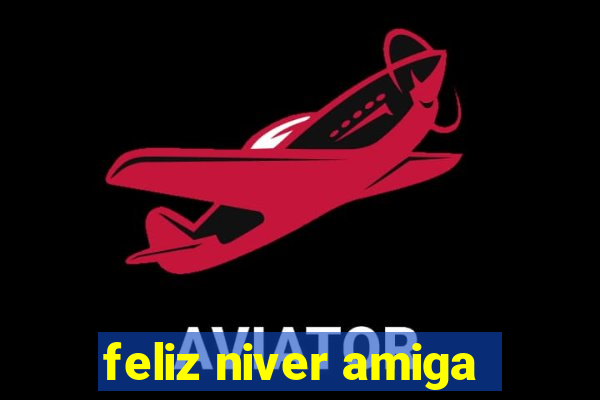 feliz niver amiga