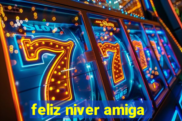 feliz niver amiga