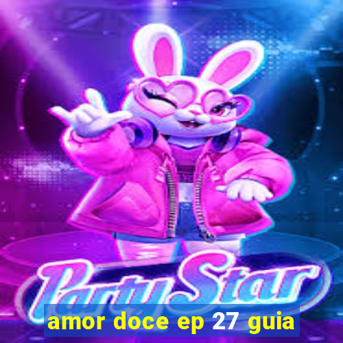 amor doce ep 27 guia