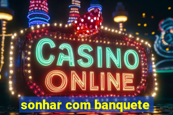 sonhar com banquete