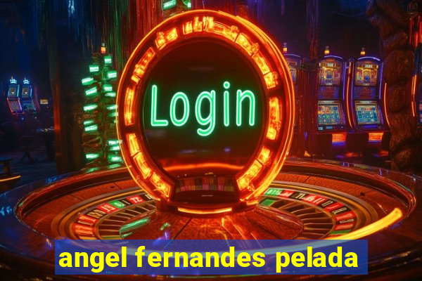angel fernandes pelada