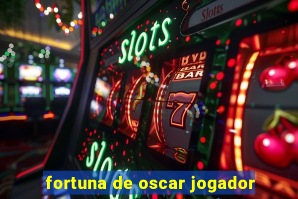 fortuna de oscar jogador