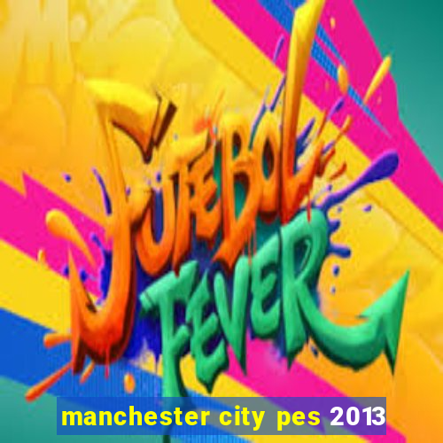 manchester city pes 2013