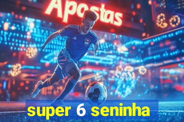 super 6 seninha