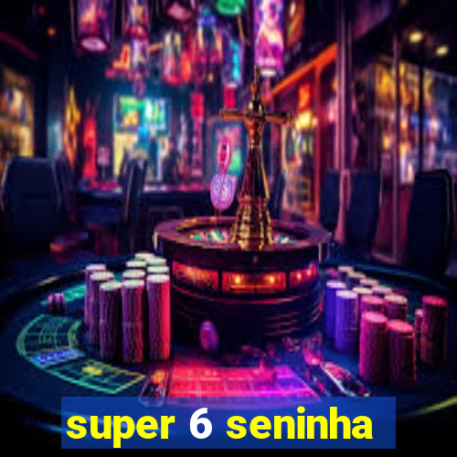 super 6 seninha