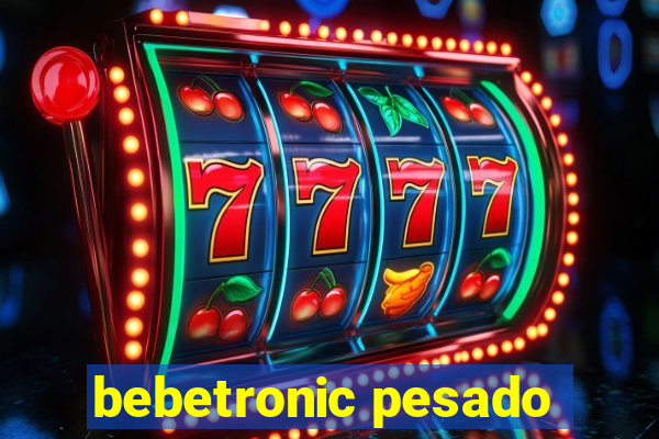 bebetronic pesado