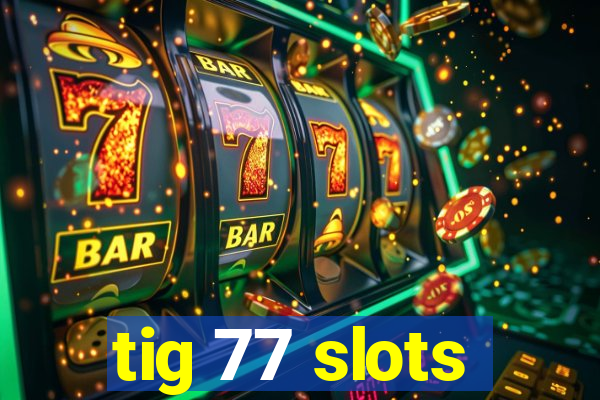 tig 77 slots