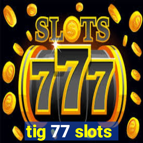 tig 77 slots