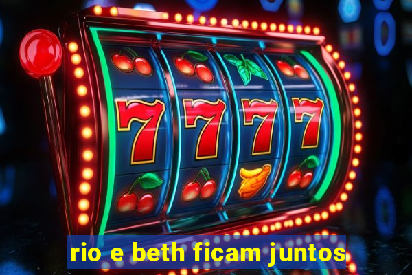 rio e beth ficam juntos