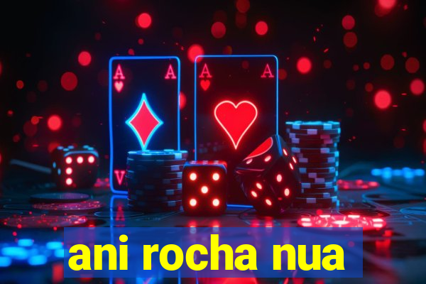 ani rocha nua