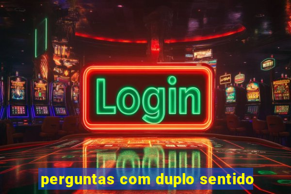 perguntas com duplo sentido
