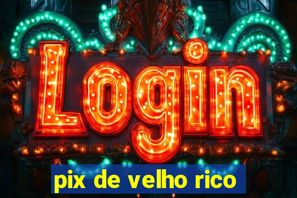 pix de velho rico