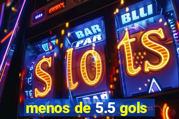 menos de 5.5 gols