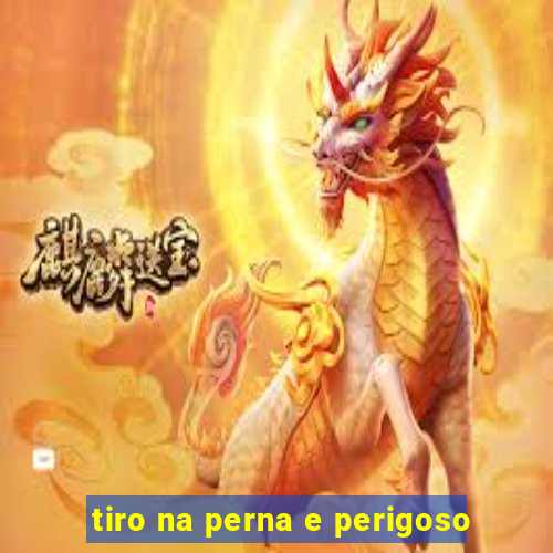 tiro na perna e perigoso