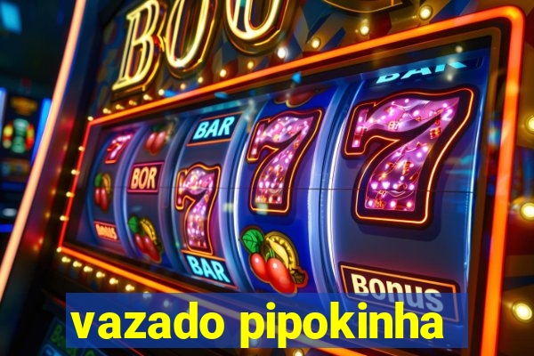 vazado pipokinha