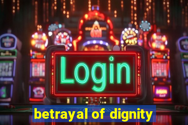 betrayal of dignity