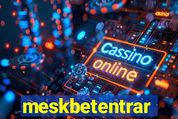 meskbetentrar