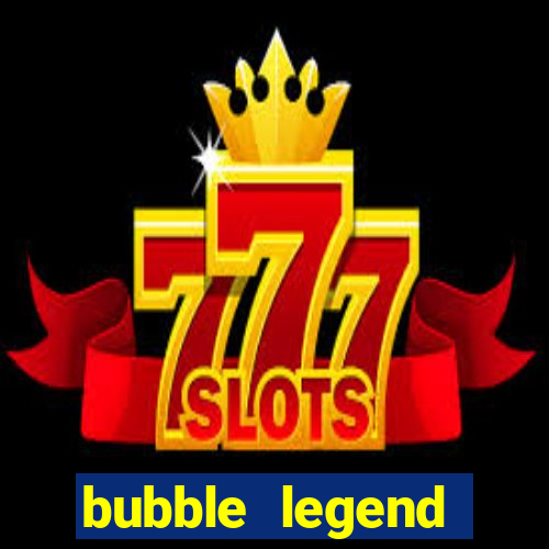 bubble legend ganhar dinheiro