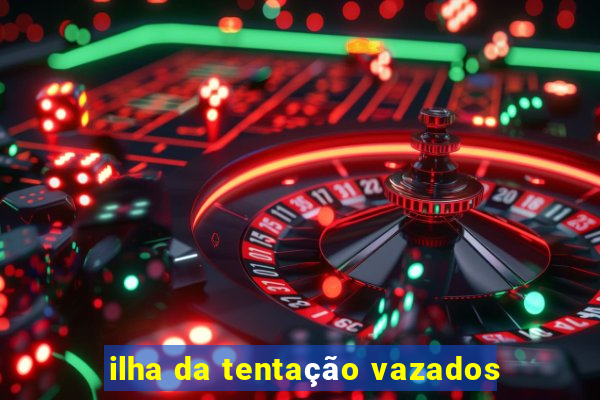 ilha da tentação vazados