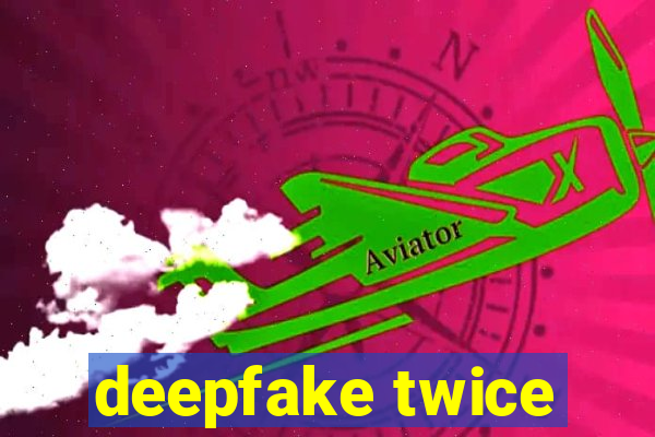 deepfake twice