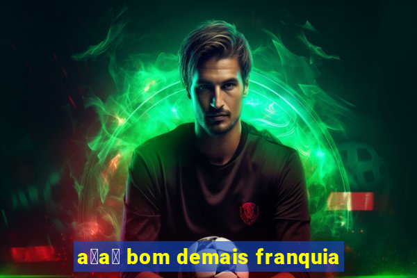 a莽a铆 bom demais franquia